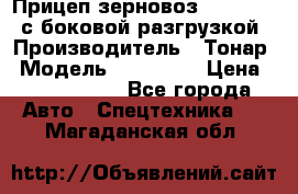 Прицеп зерновоз 857971-031 с боковой разгрузкой › Производитель ­ Тонар › Модель ­ 857 971 › Цена ­ 2 790 000 - Все города Авто » Спецтехника   . Магаданская обл.